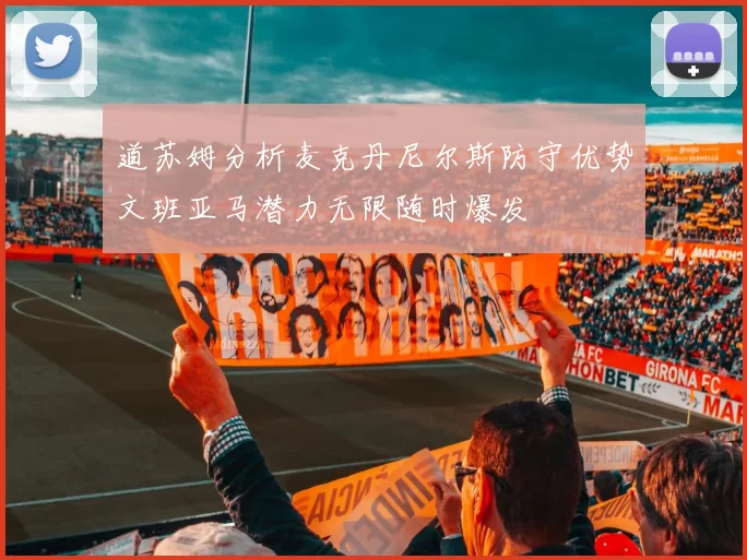 道苏姆分析麦克丹尼尔斯防守优势文班亚马潜力无限随时爆发