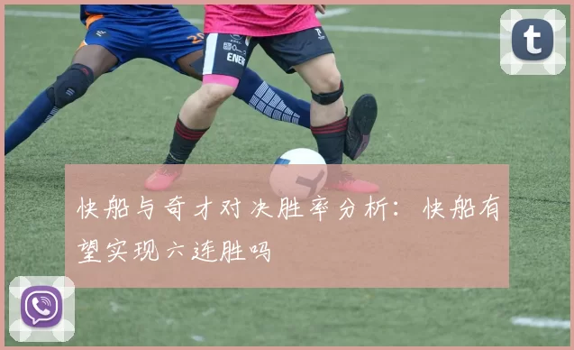 快船与奇才对决胜率分析：快船有望实现六连胜吗