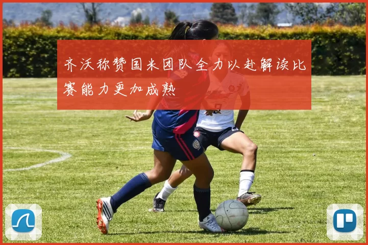 齐沃称赞国米团队全力以赴解读比赛能力更加成熟