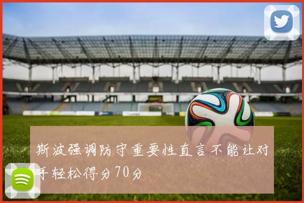 斯波强调防守重要性直言不能让对手轻松得分70分