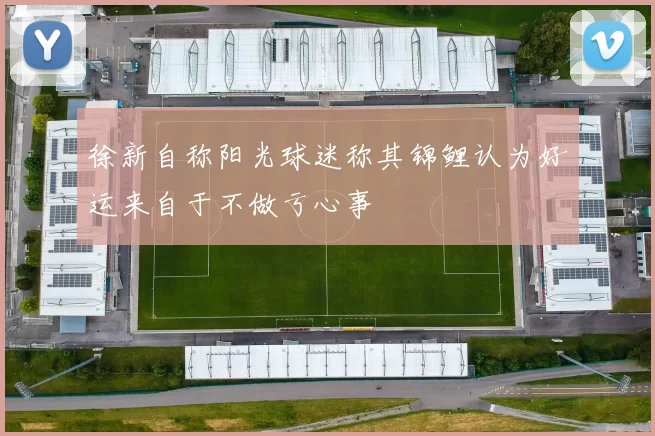 徐新自称阳光球迷称其锦鲤认为好运来自于不做亏心事