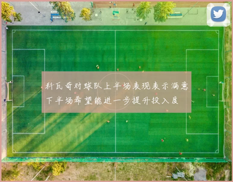 科瓦奇对球队上半场表现表示满意下半场希望能进一步提升投入度